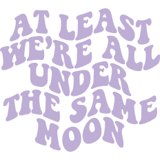 At Least We're All Under The Same Moon