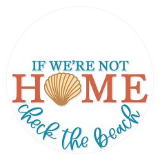 If We're Not Home Check The Beach