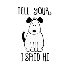 Funny Tell Your Dog I said Hi Word Art