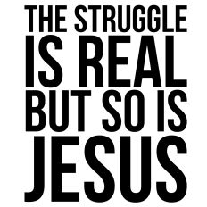 The Struggle Is Real But So Is Jesus Quote