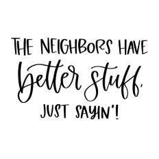 The Neighbors Have Better Stuff Just Sayin