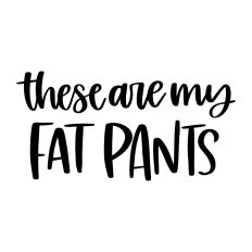 These Are My Fat Pants
