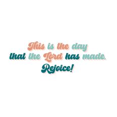 This is the day that the Lord has made. Rejoice!