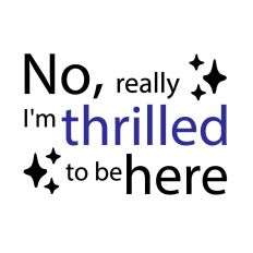 No really I’m thrilled to be here-Sarcastic Quote