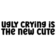 Ugly Crying Is The New Cute Quote