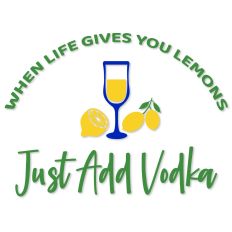 When Life Gives You Lemons Just Add Vodka