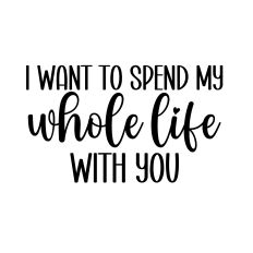 i want to spend my whole life with you svg cut file