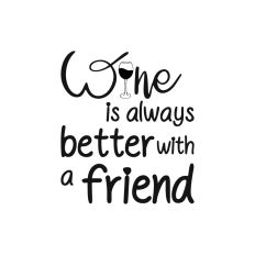 WINE IS ALWAYS BETTER WITH A FRIEND