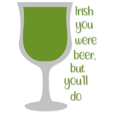 Irish you were beer, but you'll do St. Patrick's Day
